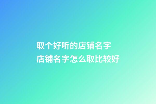 取个好听的店铺名字 店铺名字怎么取比较好-第1张-店铺起名-玄机派